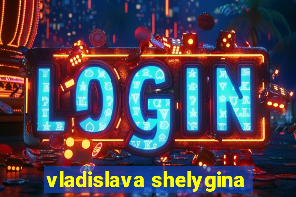 vladislava shelygina